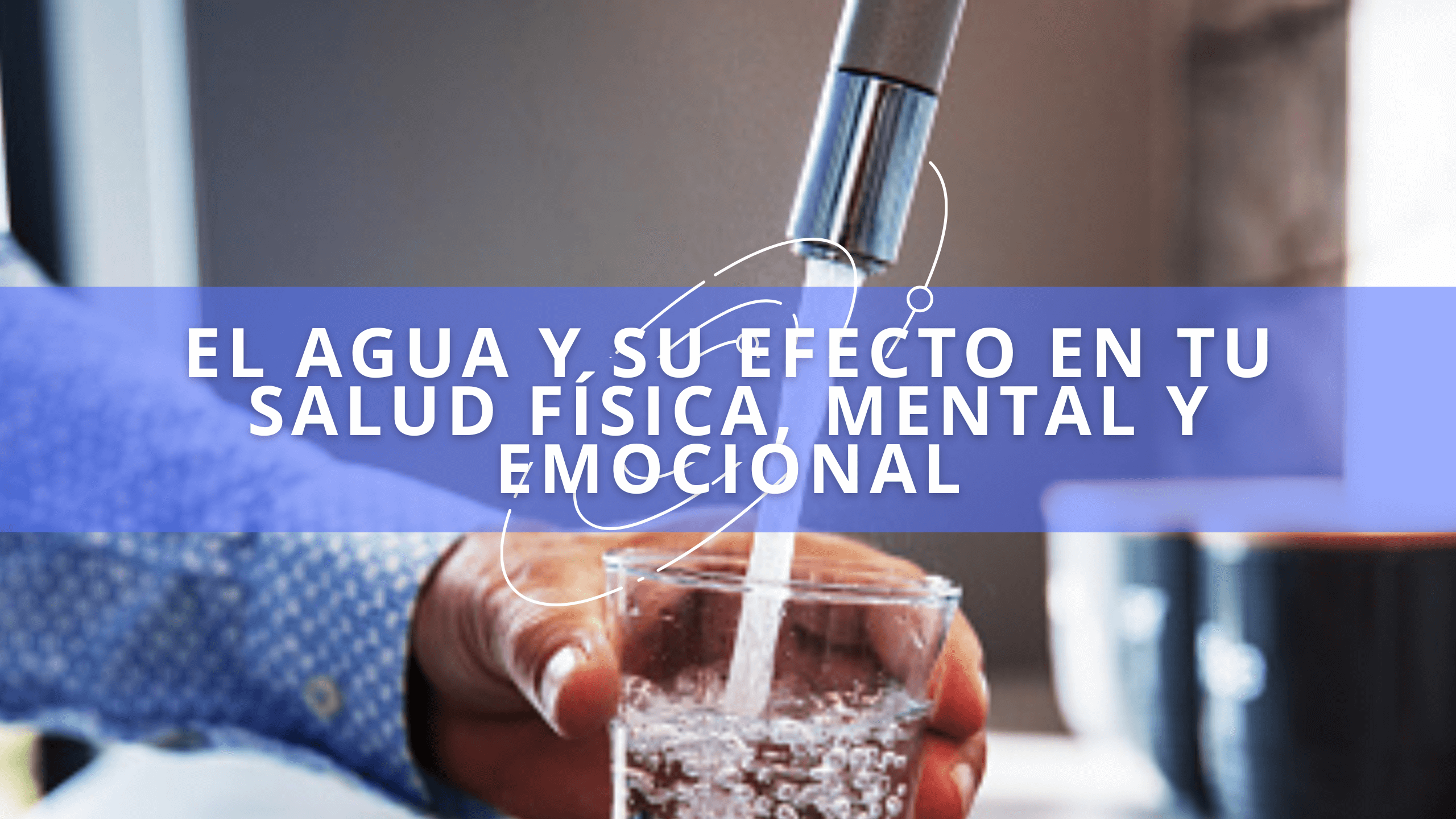 El Agua Y Su Efecto En Tu Salud F&iacute;sica, Mental y Emocional