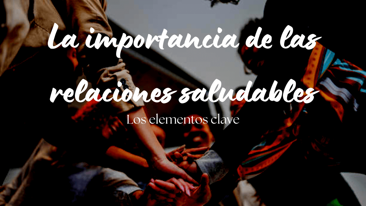 La importancia de las relaciones saludables:
