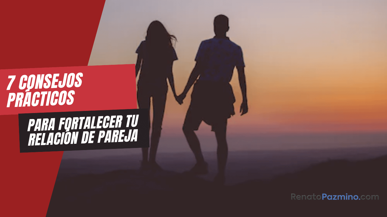 7 Consejos pr&aacute;cticos para fortalecer tu relaci&oacute;n de pareja