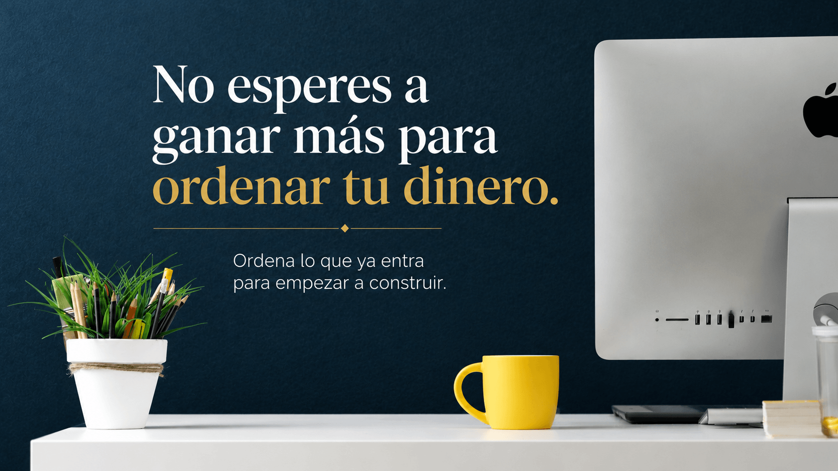 No esperes a ganar m&aacute;s para ordenar tu dinero